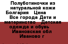 Полуботиночки из натуральной кожи Болгария › Цена ­ 550 - Все города Дети и материнство » Детская одежда и обувь   . Ивановская обл.,Иваново г.